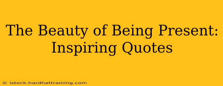 The Beauty of Being Present:  Inspiring Quotes