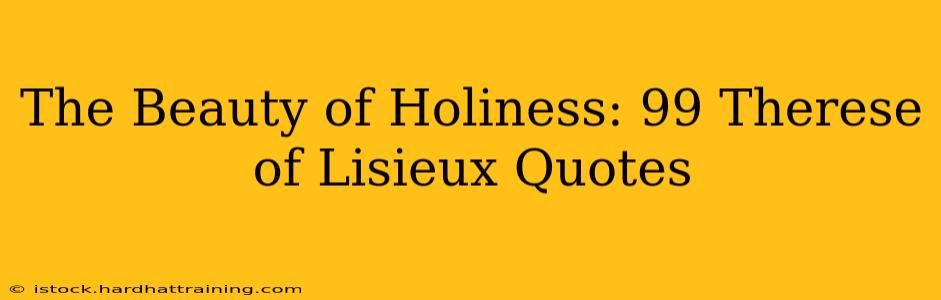 The Beauty of Holiness: 99 Therese of Lisieux Quotes