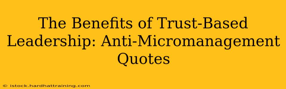 The Benefits of Trust-Based Leadership: Anti-Micromanagement Quotes