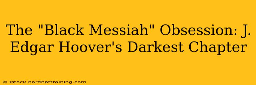 The "Black Messiah" Obsession: J. Edgar Hoover's Darkest Chapter