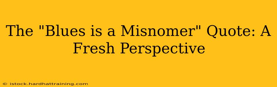 The "Blues is a Misnomer" Quote: A Fresh Perspective