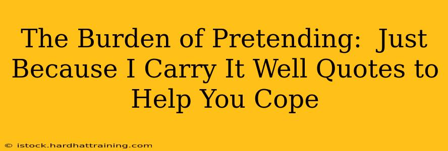 The Burden of Pretending:  Just Because I Carry It Well Quotes to Help You Cope