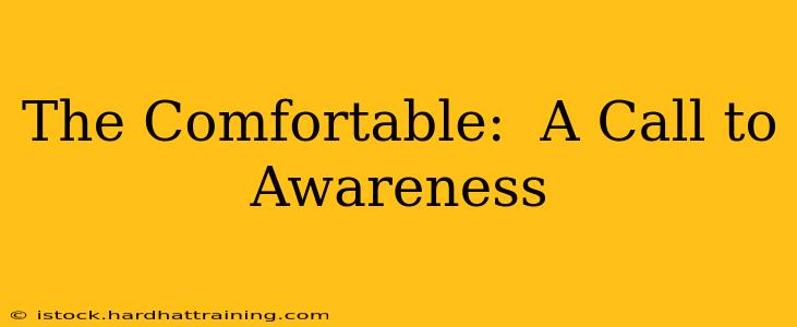 The Comfortable:  A Call to Awareness