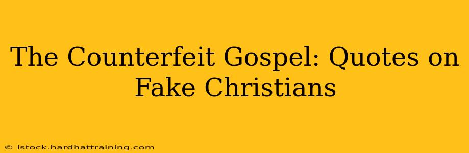 The Counterfeit Gospel: Quotes on Fake Christians