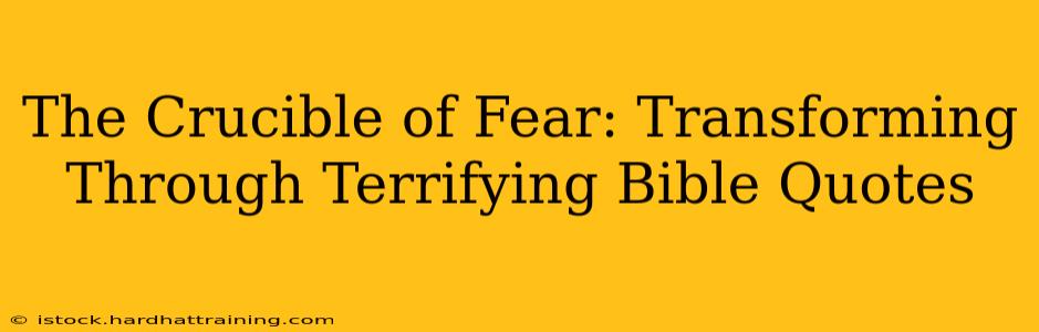The Crucible of Fear: Transforming Through Terrifying Bible Quotes