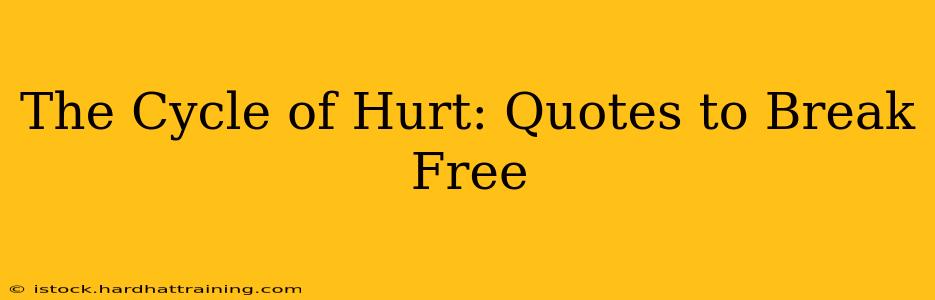 The Cycle of Hurt: Quotes to Break Free