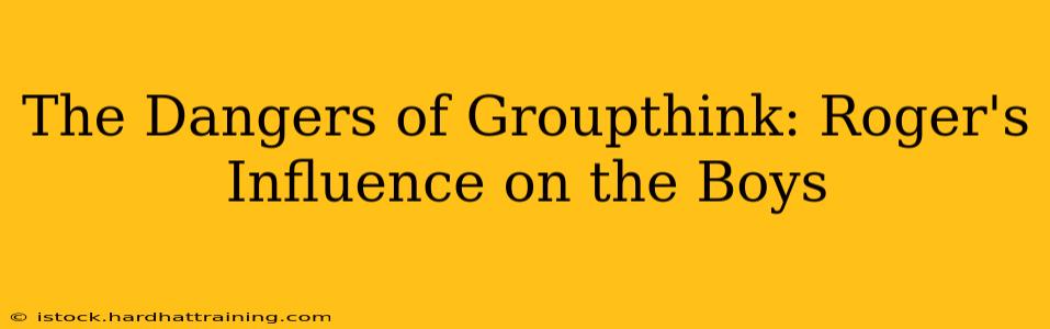The Dangers of Groupthink: Roger's Influence on the Boys