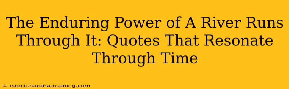 The Enduring Power of A River Runs Through It: Quotes That Resonate Through Time