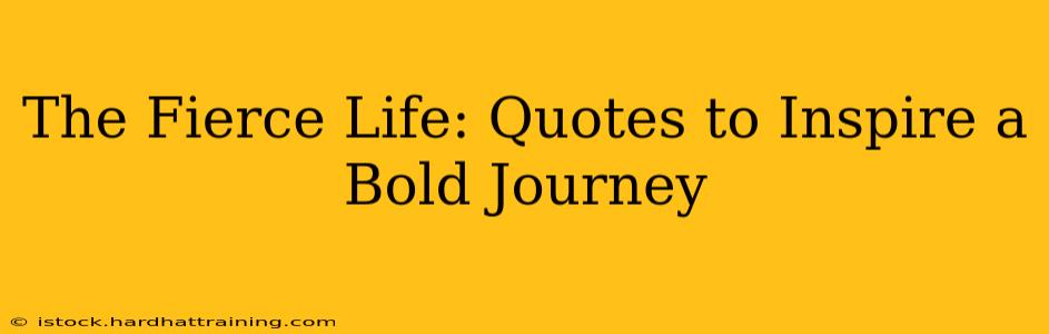 The Fierce Life: Quotes to Inspire a Bold Journey