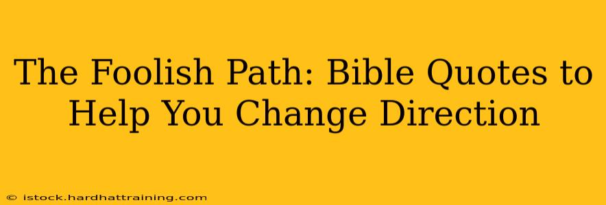 The Foolish Path: Bible Quotes to Help You Change Direction