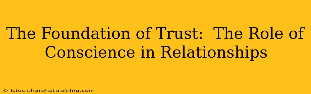 The Foundation of Trust:  The Role of Conscience in Relationships