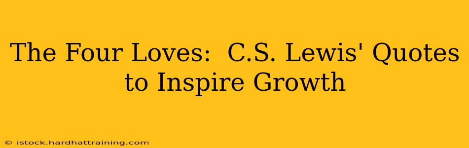 The Four Loves:  C.S. Lewis' Quotes to Inspire Growth