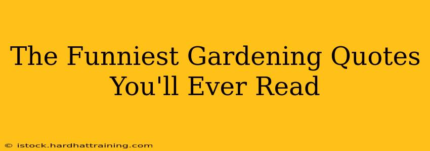 The Funniest Gardening Quotes You'll Ever Read