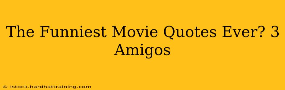 The Funniest Movie Quotes Ever? 3 Amigos