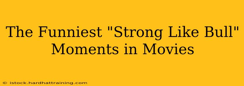 The Funniest "Strong Like Bull" Moments in Movies