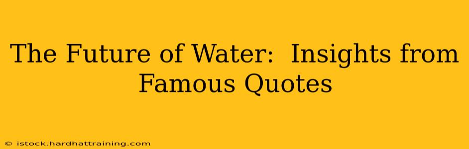 The Future of Water:  Insights from Famous Quotes