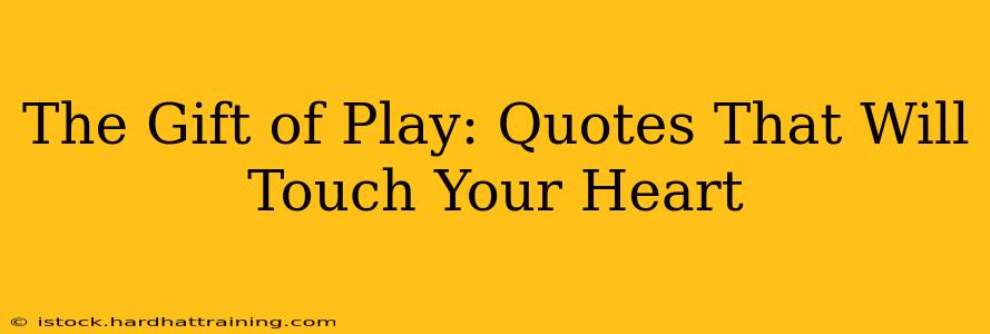 The Gift of Play: Quotes That Will Touch Your Heart