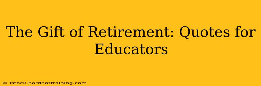 The Gift of Retirement: Quotes for Educators