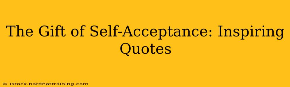 The Gift of Self-Acceptance: Inspiring Quotes