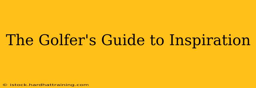 The Golfer's Guide to Inspiration