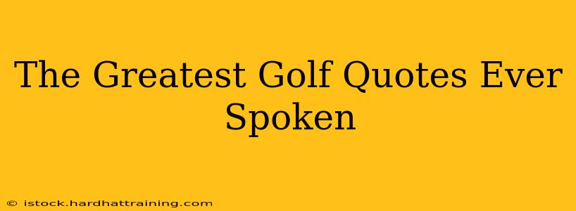 The Greatest Golf Quotes Ever Spoken
