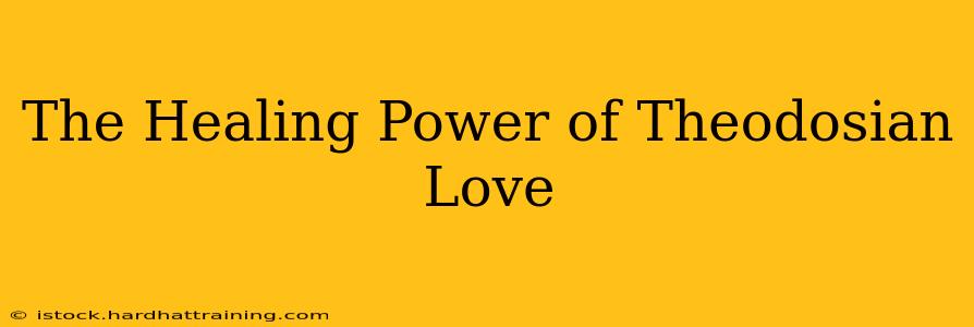 The Healing Power of Theodosian Love