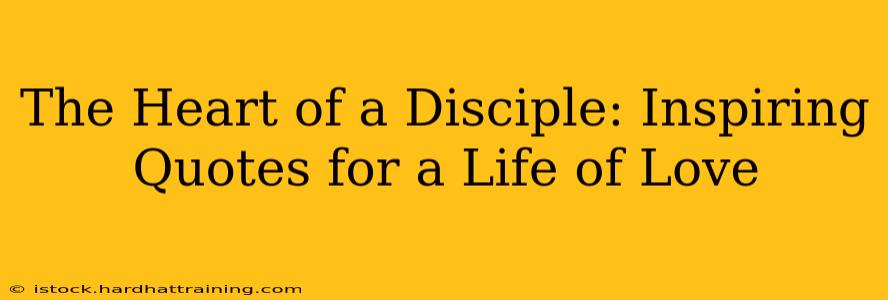 The Heart of a Disciple: Inspiring Quotes for a Life of Love