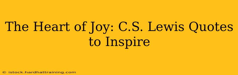 The Heart of Joy: C.S. Lewis Quotes to Inspire