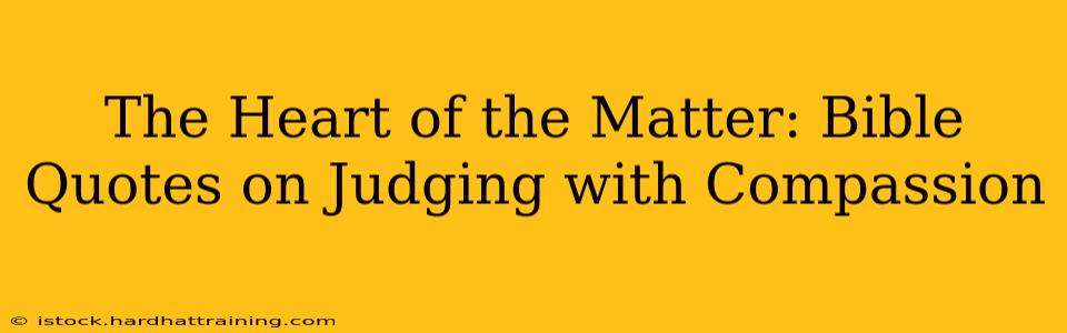 The Heart of the Matter: Bible Quotes on Judging with Compassion