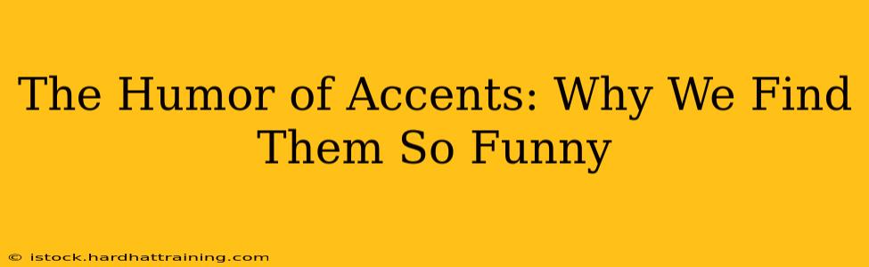 The Humor of Accents: Why We Find Them So Funny