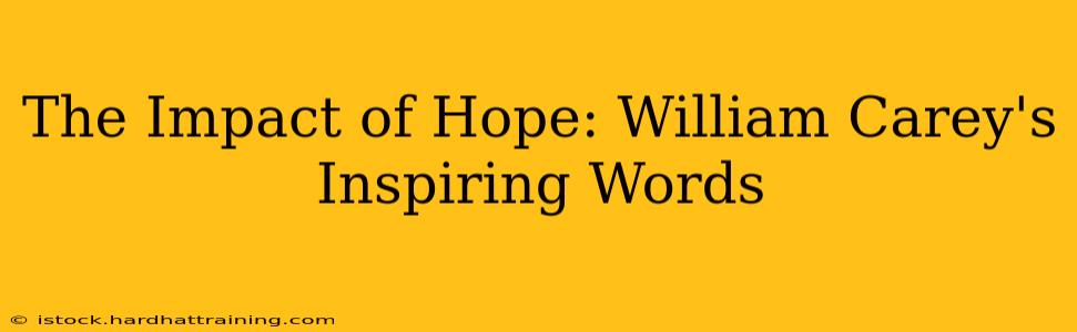 The Impact of Hope: William Carey's Inspiring Words