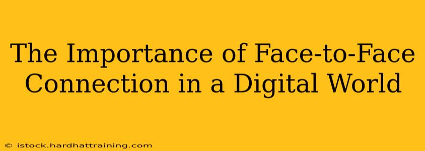 The Importance of Face-to-Face Connection in a Digital World