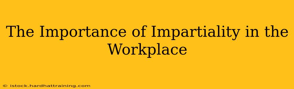 The Importance of Impartiality in the Workplace