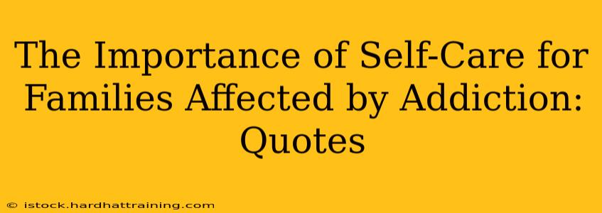 The Importance of Self-Care for Families Affected by Addiction: Quotes