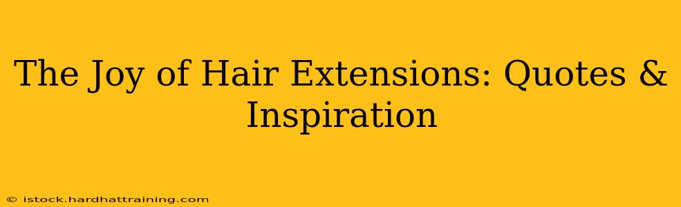 The Joy of Hair Extensions: Quotes & Inspiration