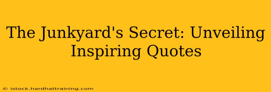 The Junkyard's Secret: Unveiling Inspiring Quotes