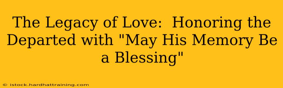The Legacy of Love:  Honoring the Departed with "May His Memory Be a Blessing"