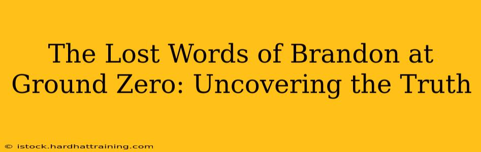 The Lost Words of Brandon at Ground Zero: Uncovering the Truth