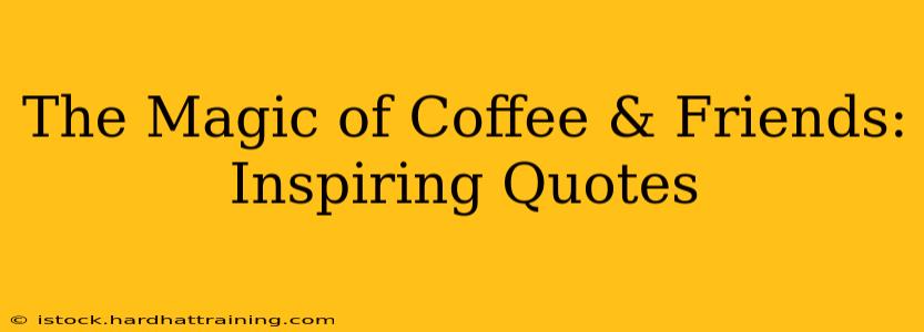 The Magic of Coffee & Friends: Inspiring Quotes