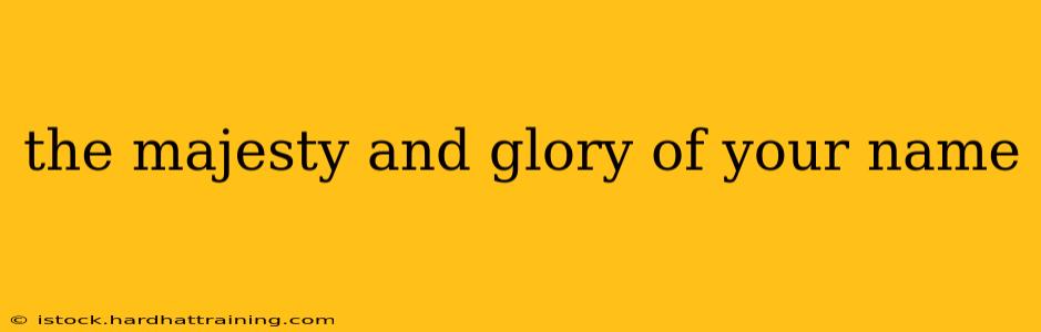 the majesty and glory of your name