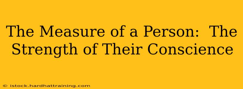 The Measure of a Person:  The Strength of Their Conscience