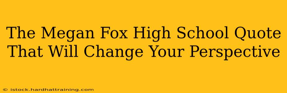 The Megan Fox High School Quote That Will Change Your Perspective