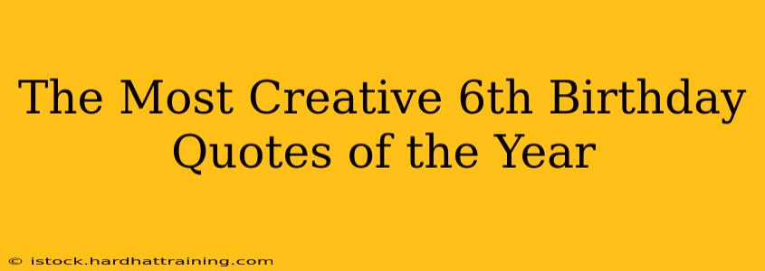 The Most Creative 6th Birthday Quotes of the Year