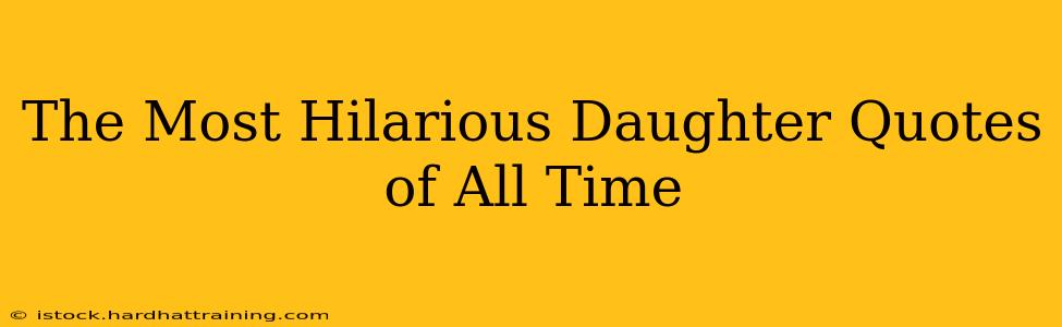 The Most Hilarious Daughter Quotes of All Time