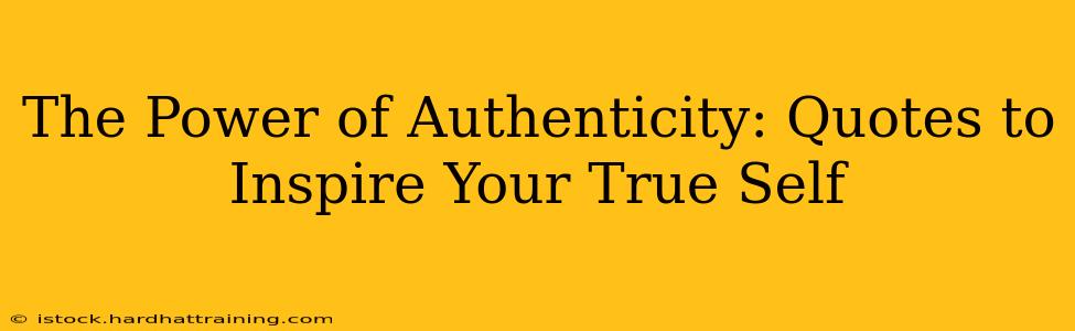 The Power of Authenticity: Quotes to Inspire Your True Self