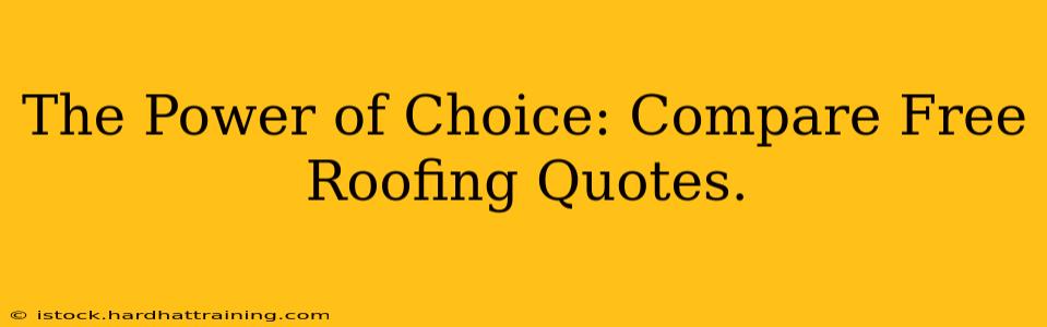 The Power of Choice: Compare Free Roofing Quotes.