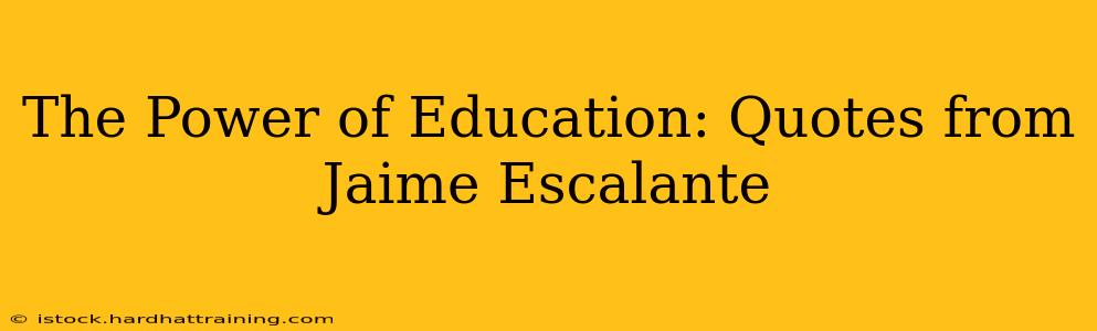 The Power of Education: Quotes from Jaime Escalante