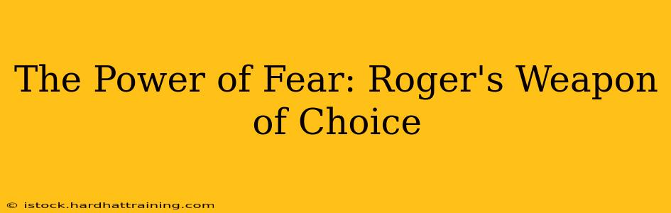 The Power of Fear: Roger's Weapon of Choice