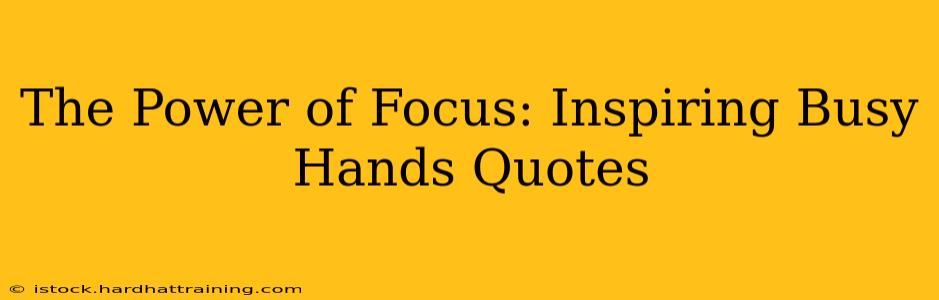 The Power of Focus: Inspiring Busy Hands Quotes