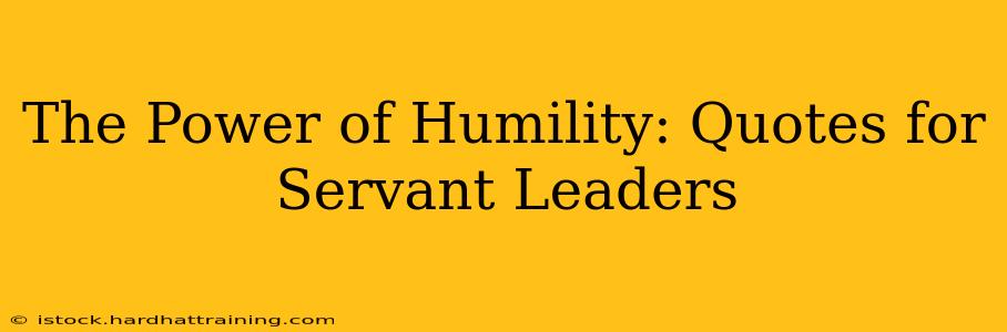The Power of Humility: Quotes for Servant Leaders